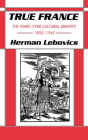 True France: The Wars Over Cultural Identity, 1900-1945 By Herman Lebovics Cover Image