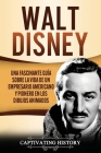 Walt Disney: Una Fascinante Guía sobre la Vida de un Empresario Americano y Pionero en los Dibujos Animados By Captivating History Cover Image