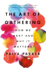 The Art of Gathering: How We Meet and Why It Matters By Priya Parker Cover Image