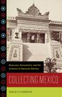 Collecting Mexico: Museums, Monuments, and the Creation of National Identity Cover Image