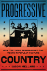 Progressive Country: How the 1970s Transformed the Texan in Popular Culture By Jason Mellard Cover Image