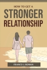 How to Get a Stronger Relationship By Franco J Rowan Cover Image
