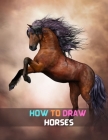 How To Draw Horses: step-by-step way to learn to draw different breeds of horses and ponies with simple instructions for kids and beginner By Rauael Miguel Cover Image