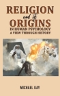 Religion and its Origins in Human Psychology: A View through History By Michael Kay Cover Image