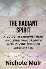 The Radiant Spirit: A Guide to Empowerment and Spiritual Growth with Divine Feminine Archetypes Cover Image