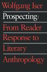 Prospecting: From Reader Response to Literary Anthropology By Wolfgang Iser Cover Image