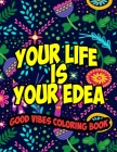Good Vibes Coloring Book Your Life Is Your Idea: Easy Coloring Book for Adults Inspirational Quotes - Positive, Motivational and Good Vibes Coloring B Cover Image