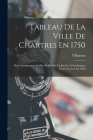 Tableau De La Ville De Chartres En 1750: Pour Accompagner Le Plan Publié Par La Société Archéologique D'eure-Et-Loir En 1860 By P. Buisson Cover Image