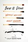 Burn It Down: Women Writing about Anger By Lilly Dancyger (Editor) Cover Image