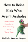 How to Raise Kids Who Aren't Assholes: Science-Based Strategies for Better Parenting--from Tots to Teens By Melinda Wenner Moyer Cover Image