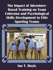 The Impact of Adventure-Based Training on Team Cohesion and Psychological Skills Development in Elite Sporting Teams By Ian T. Boyle Cover Image