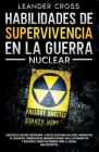 Habilidades De Supervivencia En La Guerra Nuclear: Build Your Underground Haven and Lean About Nuclear Shelters, Evacuation Preparations, Emergency Co By Leander Cross Cover Image