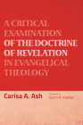 A Critical Examination of the Doctrine of Revelation in Evangelical Theology By Carisa A. Ash, Glenn R. Kreider (Foreword by) Cover Image