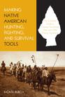 Making Native American Hunting, Fighting, and Survival Tools: The Complete Guide to Making and Using Traditional Tools By Monte Burch Cover Image