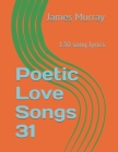 Poetic Love Songs 31: 130 song lyrics By James Murray Cover Image