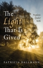 The Light That Is Given: Prophetic Quaker Faith By Patricia Dallmann Cover Image