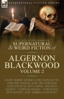 The Collected Shorter Supernatural & Weird Fiction of Algernon Blackwood: Volume 2-Eight Short Stories, One Novelette and One Novella of the Strange a By Algernon Blackwood Cover Image