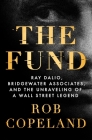 The Fund: Ray Dalio, Bridgewater Associates, and the Unraveling of a Wall Street Legend By Rob Copeland Cover Image