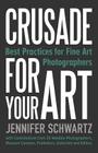 Crusade for Your Art: Best Practices for Fine Art Photographers By Schwartz Jennifer Cover Image