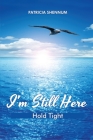 I'm Still Here: Hold Tight By Patricia Shennum Cover Image