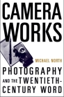 Camera Works: Photography and the Twentieth-Century Word By Michael North Cover Image