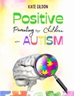 Positive Parenting for Kids with Autism: Establish an Effective Connection By Kate Gildon Cover Image