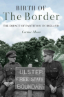 Birth of the Border : The Impact of Partition in Ireland By Cormac Moore Cover Image