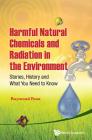 Harmful Natural Chemicals and Radiation in the Environment: Stories, History and What You Need to Know By Raymond Poon Cover Image