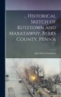 ... Historical Sketch of Kutztown and Maxatawny, Berks County, Penn'a By John Silvis Ermentrout Cover Image