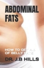 Abdominal Fats: How to Get Rid of Belly Fats By J. B. Hills Cover Image