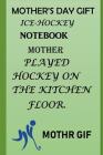 Mother's Day Gift, Ice-Hockey Note-Book: Mother Played Hockey on the Kitchen Floor. Cover Image
