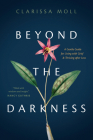 Beyond the Darkness: A Gentle Guide for Living with Grief and Thriving After Loss By Clarissa Moll Cover Image