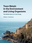 Trace Metals in the Environment and Living Organisms: The British Isles as a Case Study By Philip S. Rainbow Cover Image