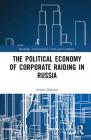 The Political Economy of Corporate Raiding in Russia (Routledge Transnational Crime and Corruption) By Ararat Osipian Cover Image