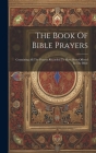 The Book Of Bible Prayers: Containing All The Prayers Recorded To Have Been Offered In The Bible Cover Image