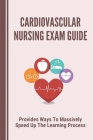 Cardiovascular Nursing Exam Guide: Provides Ways To Massively Speed Up The Learning Process: Cardiac Questions And Answers By Dann Liebelt Cover Image