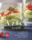 Amazing Aztec Recipes: A Complete Cookbook of Native Mexican Dish Ideas! Cover Image