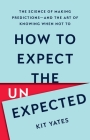 How to Expect the Unexpected: The Science of Making Predictions—and the Art of Knowing When Not To By Kit Yates Cover Image