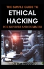 The Simple Guide To Ethical Hacking For Novices And Dummies By Layla Wood Cover Image