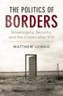 The Politics of Borders: Sovereignty, Security, and the Citizen After 9/11 (Problems of International Politics) By Matthew Longo Cover Image