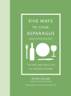 Five Ways to Cook Asparagus (and Other Recipes): The Art and Practice of Making Dinner Cover Image