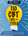 110 CBT Tips and Tools: Proven Cognitive Behavioral Therapy Strategies for Working Through Anxiety, Depression, Perfectionism, Anger, Regret, By Judith Belmont Cover Image