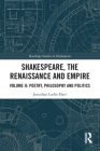 Shakespeare, the Renaissance and Empire: Volume II: Poetry, Philosophy and Politics (Routledge Studies in Shakespeare) By Jonathan Locke Hart Cover Image