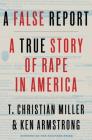 A False Report: A True Story of Rape in America By T. Christian Miller, Ken Armstrong Cover Image