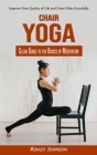 Chair Yoga: Clear Guide to the Basics of Meditation (Improve Your Quality of Life and Grow Older Gracefully) By Ashley Johnson Cover Image
