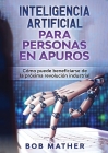 Inteligencia Artificial Para Personas en Apuros: Cómo puede beneficiarse de la próxima revolución industrial Cover Image