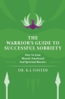 The Warrior's Guide to Successful Sobriety: How to Gain Mental, Emotional and Spiritual Muscles By Kj Foster Cover Image