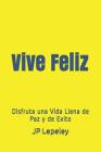 Vive Feliz: Disfruta una Vida Llena de Paz y de Exito By Jp Lepeley Cover Image