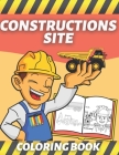 Constructions Site Coloring Book: For Kids Who Like Construction Vehicles And World Of Construction In General Cover Image