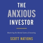 The Anxious Investor: Mastering the Mental Game of Investing By Scott Nations, Scott Nations (Read by) Cover Image